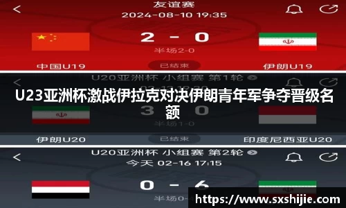 U23亚洲杯激战伊拉克对决伊朗青年军争夺晋级名额